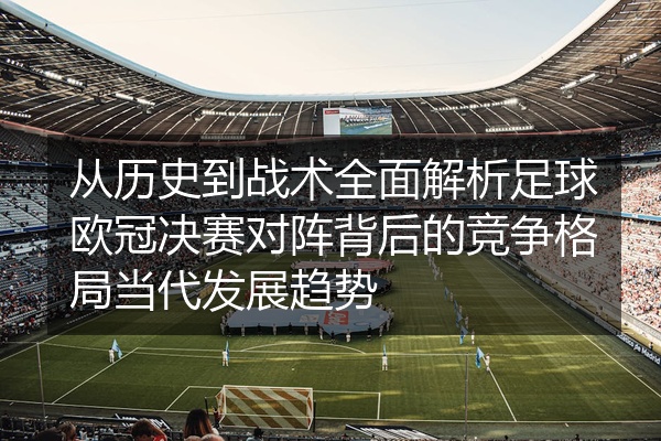 从历史到战术全面解析足球欧冠决赛对阵背后的竞争格局当代发展趋势
